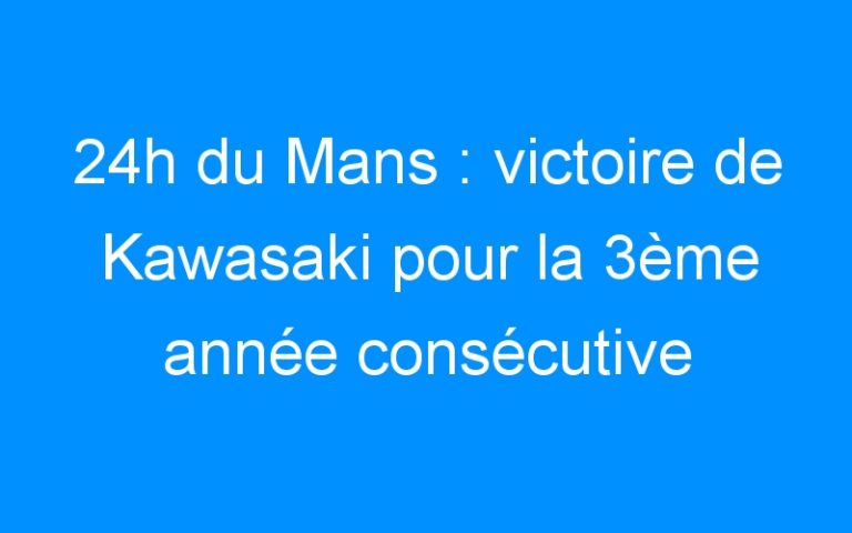 Lire la suite à propos de l’article 24h du Mans : victoire de Kawasaki pour la 3ème année consécutive