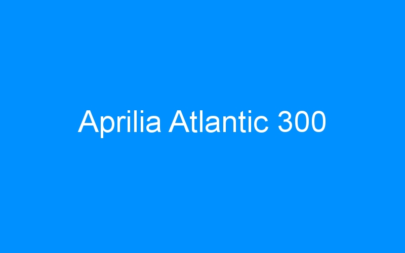You are currently viewing Aprilia Atlantic 300