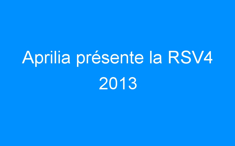 You are currently viewing Aprilia présente la RSV4 2013