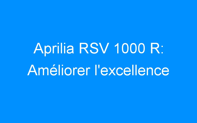 You are currently viewing Aprilia RSV 1000 R: Améliorer l’excellence