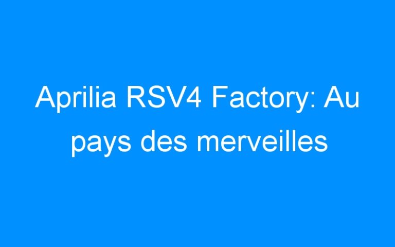 Aprilia RSV4 Factory: Au pays des merveilles