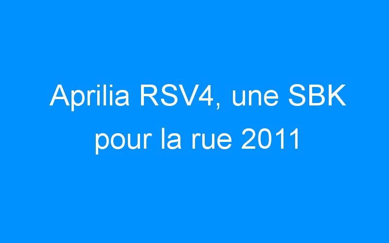 Aprilia RSV4, une SBK pour la rue 2011