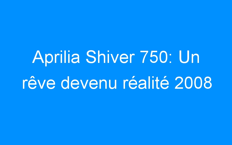 Aprilia Shiver 750: Un rêve devenu réalité 2008