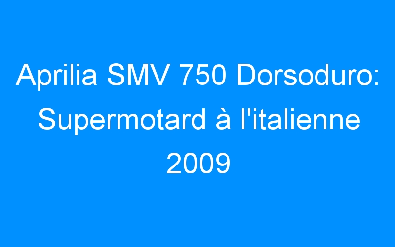 Aprilia SMV 750 Dorsoduro: Supermotard à l’italienne 2009