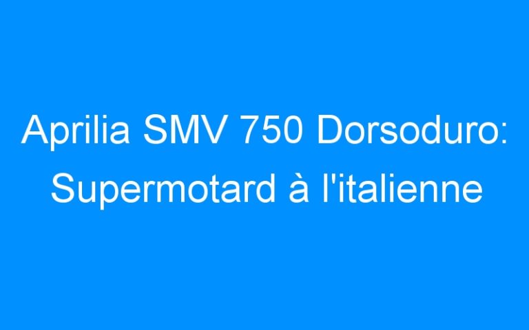 Aprilia SMV 750 Dorsoduro: Supermotard à l’italienne