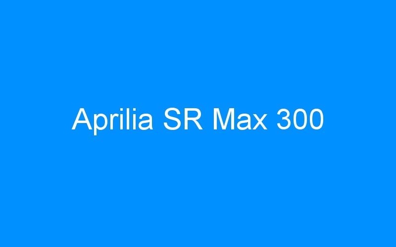 You are currently viewing Aprilia SR Max 300
