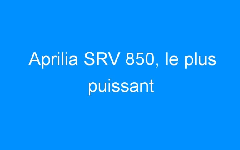 Lire la suite à propos de l’article Aprilia SRV 850, le plus puissant