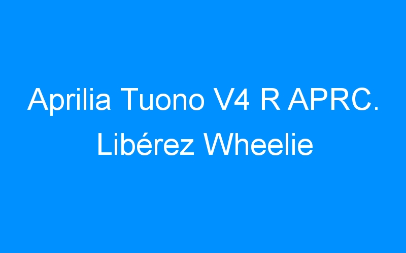 You are currently viewing Aprilia Tuono V4 R APRC. Libérez Wheelie