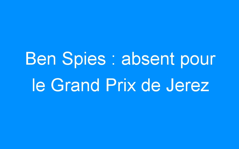 Ben Spies : absent pour le Grand Prix de Jerez