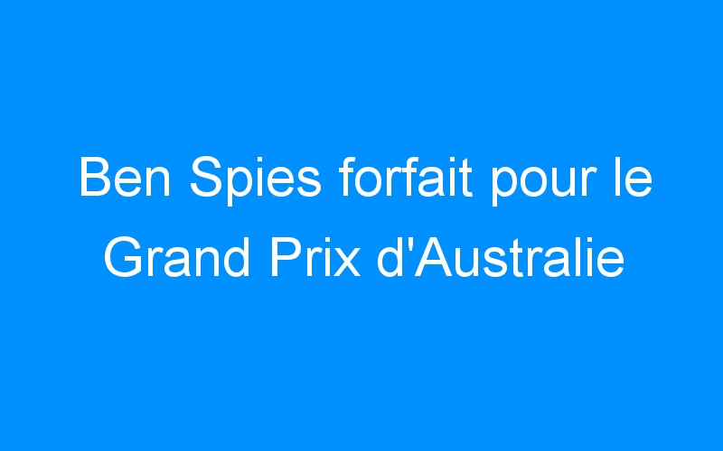 Ben Spies forfait pour le Grand Prix d’Australie
