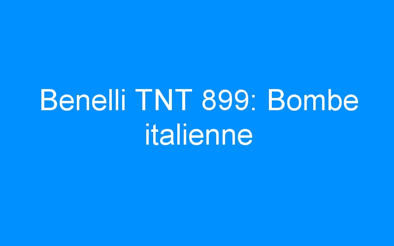 You are currently viewing Benelli TNT 899: Bombe italienne
