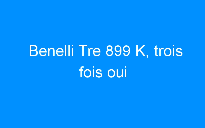 You are currently viewing Benelli Tre 899 K, trois fois oui