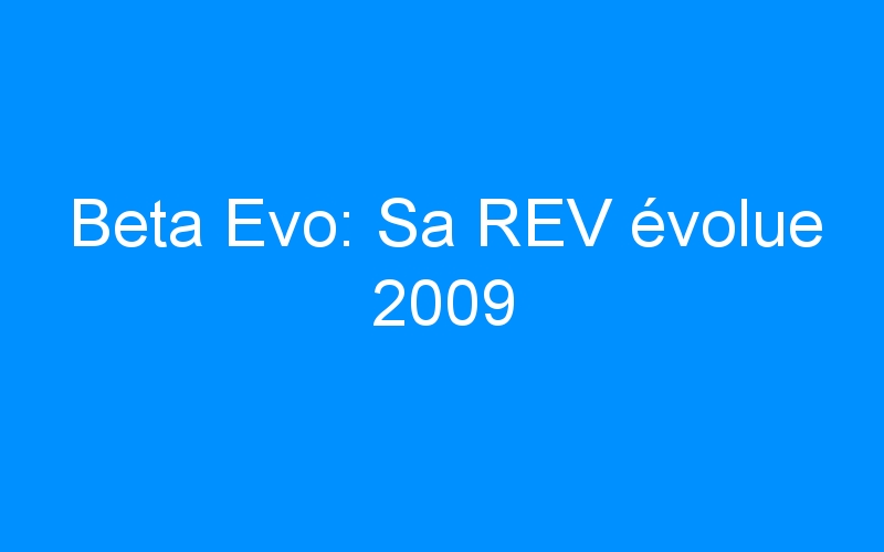 You are currently viewing Beta Evo: Sa REV évolue 2009