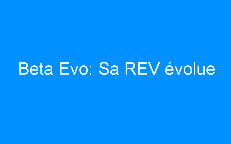 You are currently viewing Beta Evo: Sa REV évolue