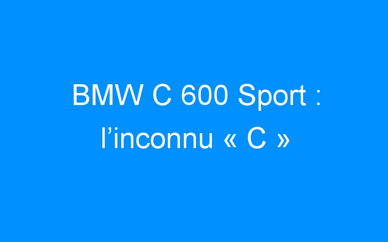 You are currently viewing BMW C 600 Sport : l’inconnu « C »