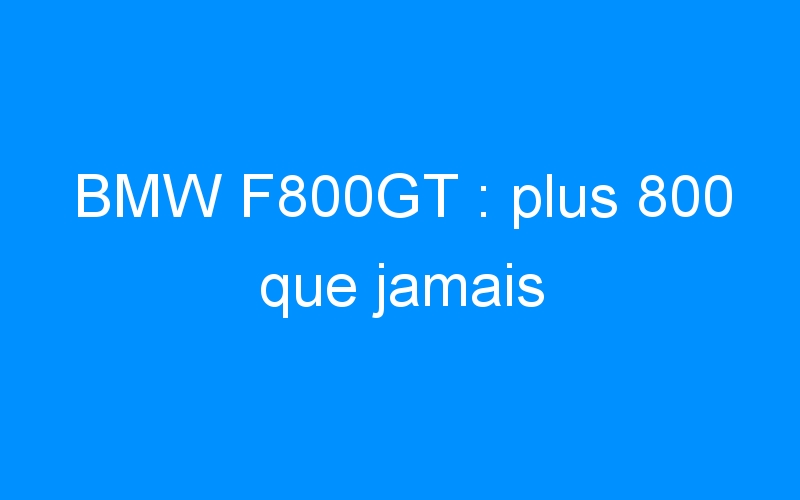 You are currently viewing BMW F800GT : plus 800 que jamais