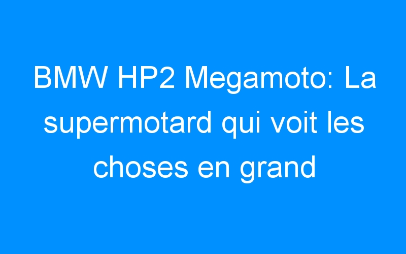 BMW HP2 Megamoto: La supermotard qui voit les choses en grand