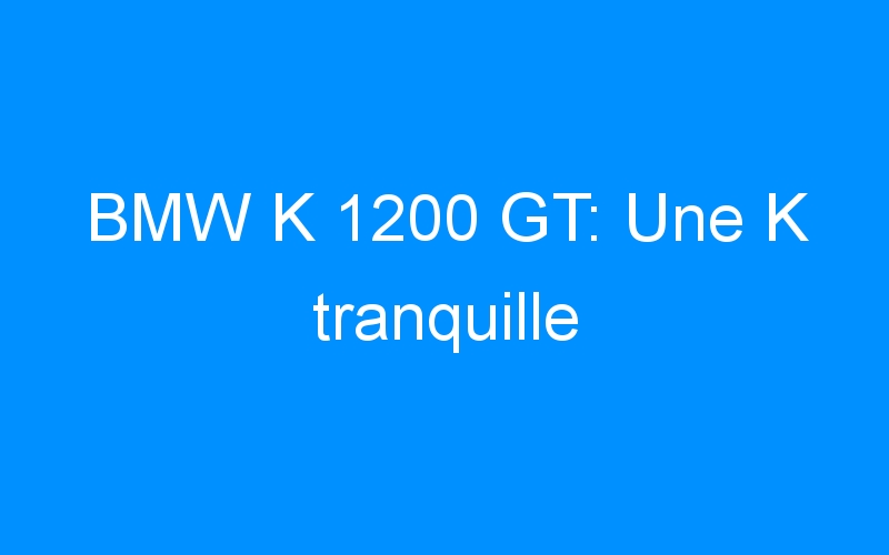 BMW K 1200 GT: Une K tranquille