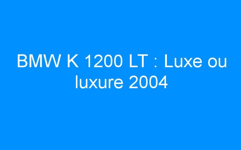 BMW K 1200 LT : Luxe ou luxure 2004