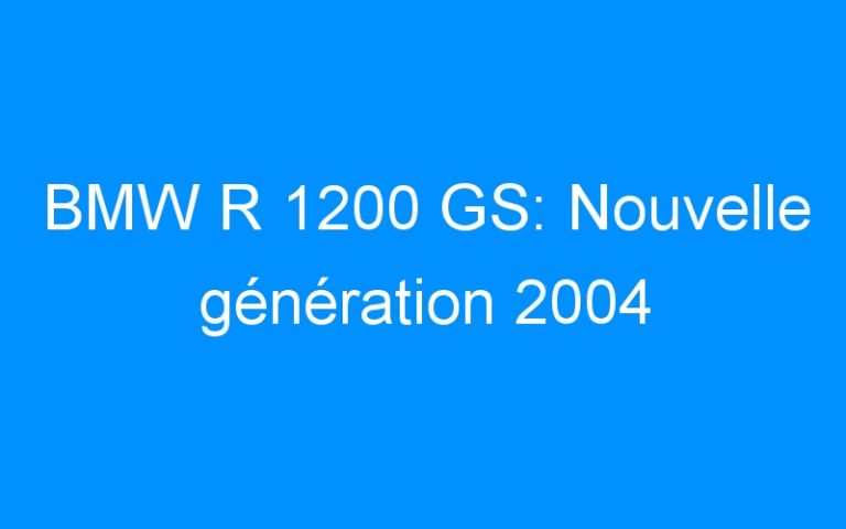 BMW R 1200 GS: Nouvelle génération 2004