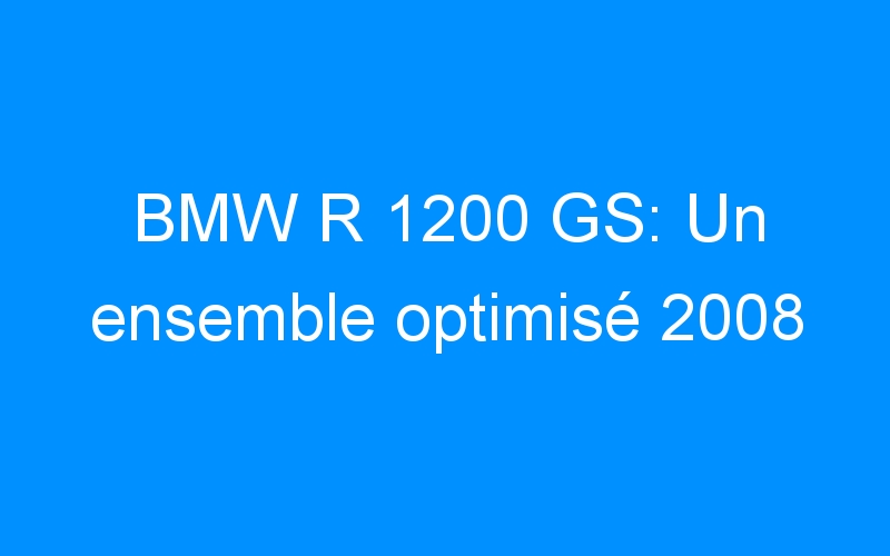BMW R 1200 GS: Un ensemble optimisé 2008