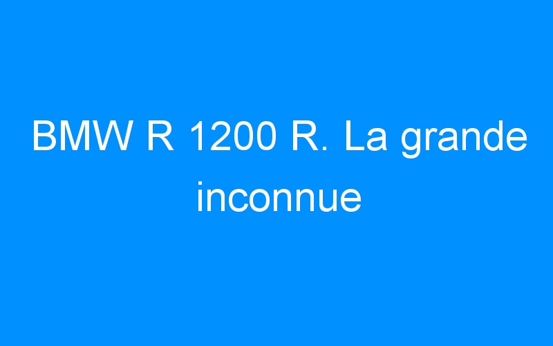You are currently viewing BMW R 1200 R. La grande inconnue