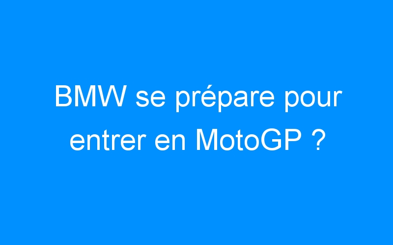 BMW se prépare pour entrer en MotoGP ?