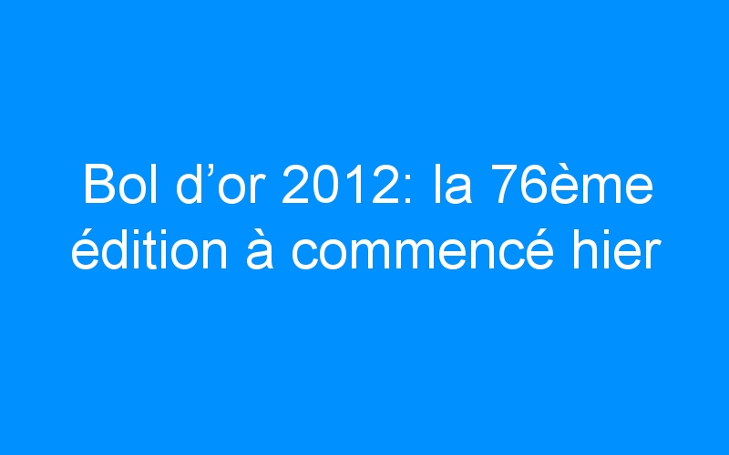 You are currently viewing Bol d’or 2012: la 76ème édition à commencé hier
