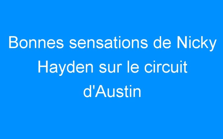 Bonnes sensations de Nicky Hayden sur le circuit d’Austin