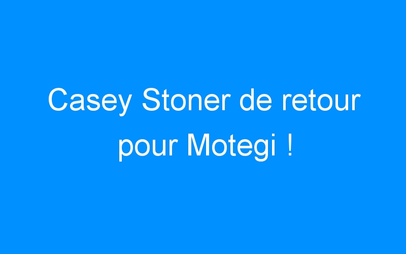 Casey Stoner de retour pour Motegi !