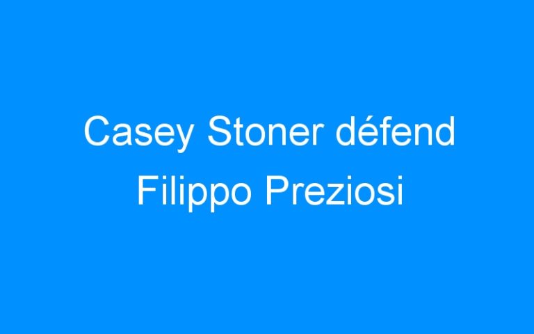 Casey Stoner défend Filippo Preziosi