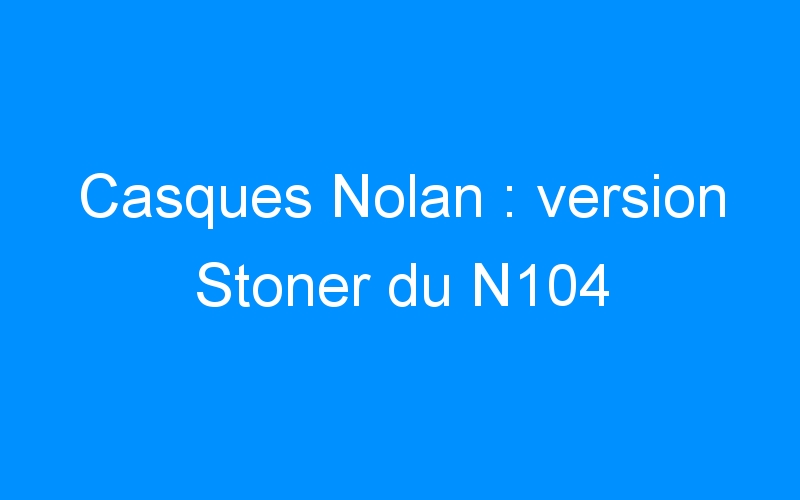 You are currently viewing Casques Nolan : version Stoner du N104