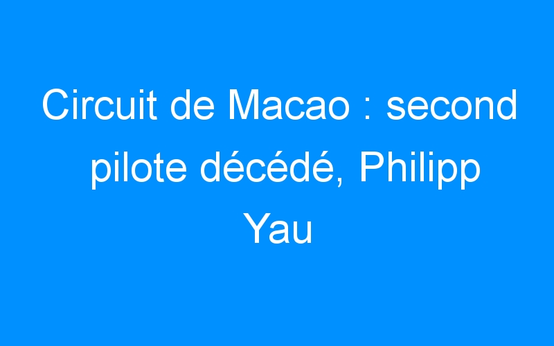 Circuit de Macao : second pilote décédé, Philipp Yau