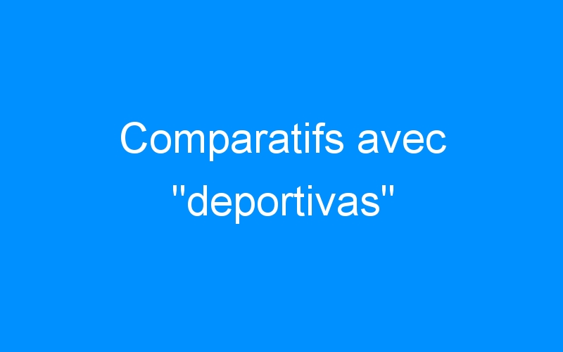 Lire la suite à propos de l’article Comparatifs avec « deportivas »