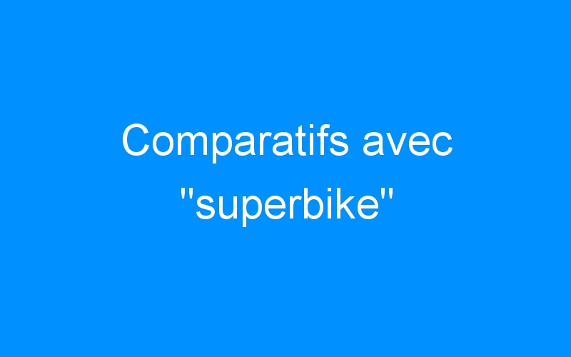 Lire la suite à propos de l’article Comparatifs avec « superbike »