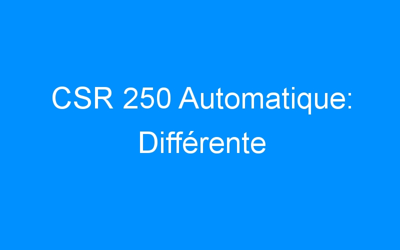 You are currently viewing CSR 250 Automatique: Différente
