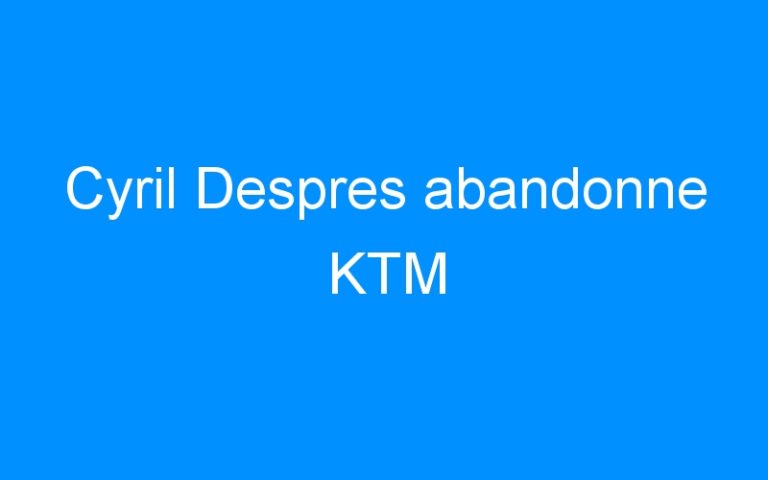 Lire la suite à propos de l’article Cyril Despres abandonne KTM