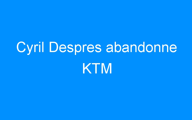 You are currently viewing Cyril Despres abandonne KTM