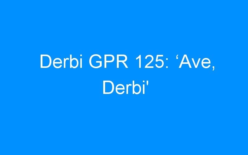 You are currently viewing Derbi GPR 125: ‘Ave, Derbi’