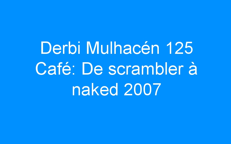 You are currently viewing Derbi Mulhacén 125 Café: De scrambler à naked 2007