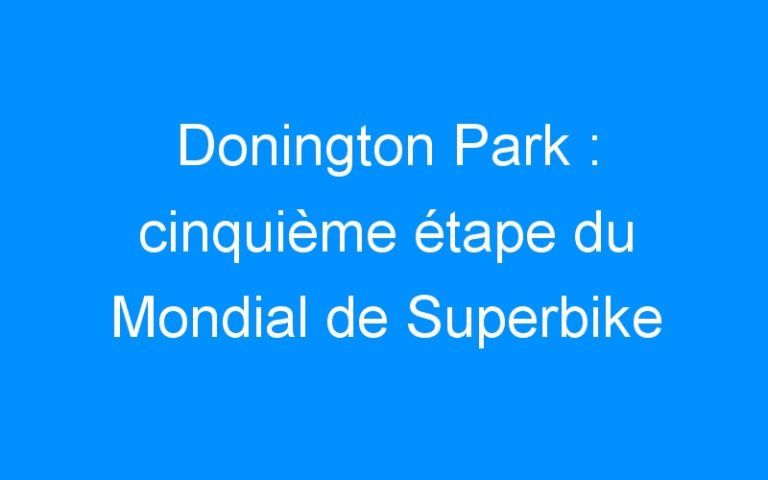 Donington Park : cinquième étape du Mondial de Superbike