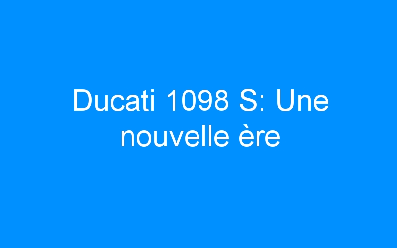 Ducati 1098 S: Une nouvelle ère