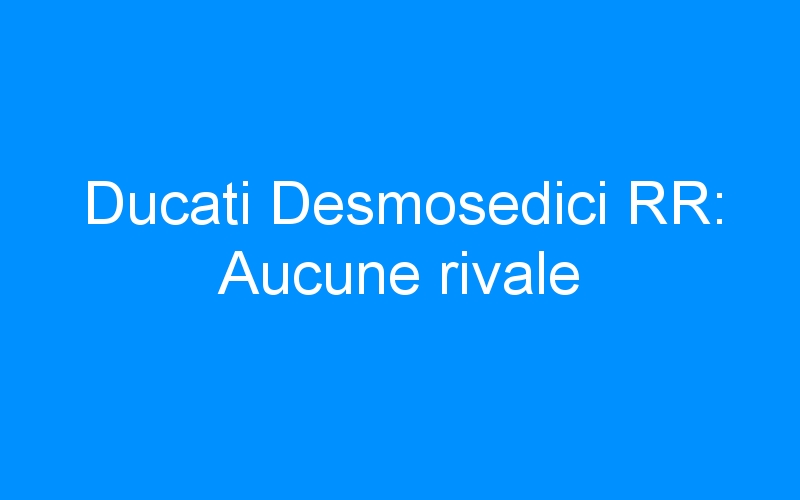 You are currently viewing Ducati Desmosedici RR: Aucune rivale