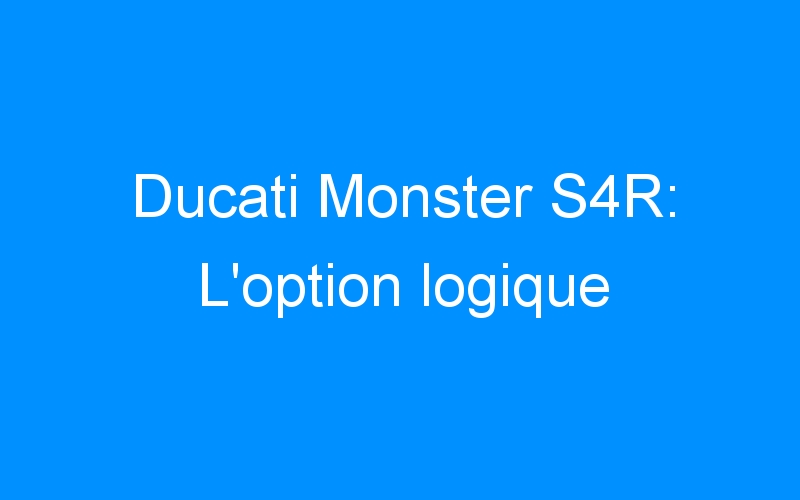 You are currently viewing Ducati Monster S4R: L’option logique