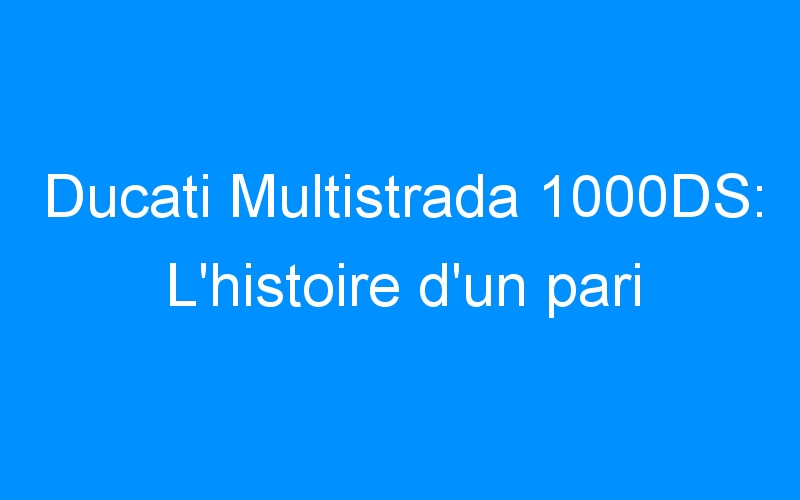You are currently viewing Ducati Multistrada 1000DS: L’histoire d’un pari