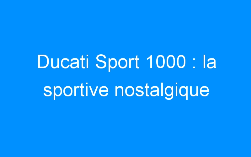 Ducati Sport 1000 : la sportive nostalgique