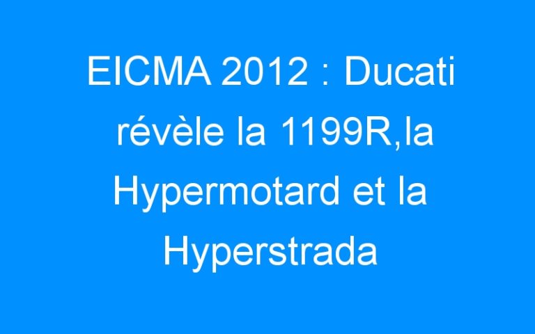 Lire la suite à propos de l’article EICMA 2012 : Ducati révèle la 1199R,la Hypermotard et la Hyperstrada