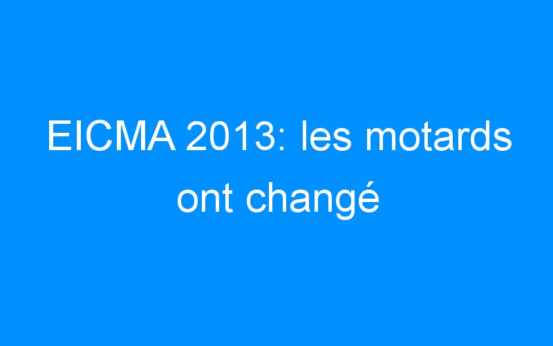 EICMA 2013: les motards ont changé