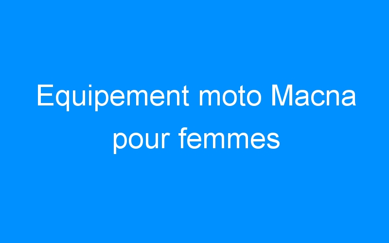 You are currently viewing Equipement moto Macna pour femmes