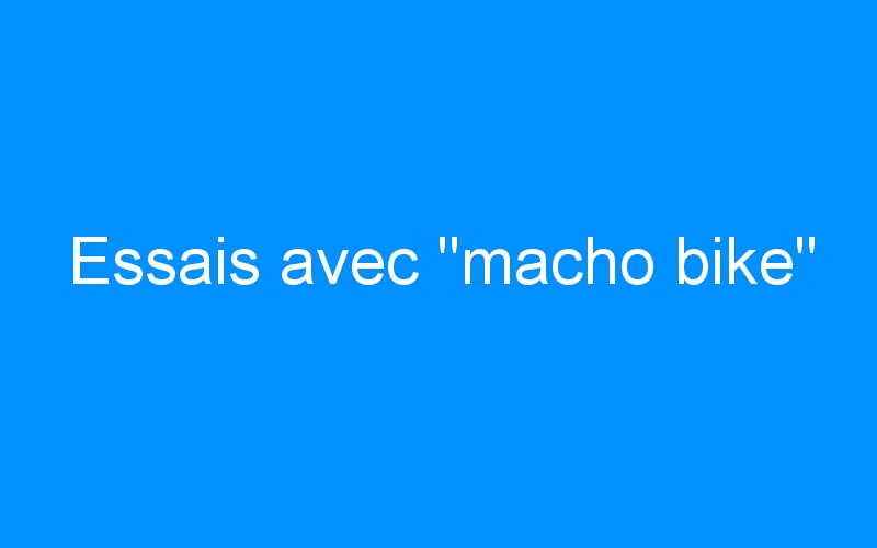 You are currently viewing Essais avec « macho bike »